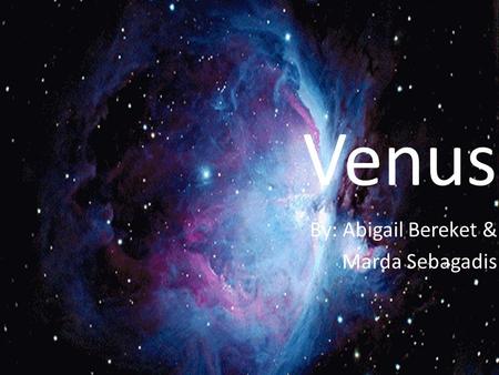 Venus By: Abigail Bereket & Marda Sebagadis. Intro Venus doesn’t have a moon Venus is the second planet from the sun. Venus has been called earth’s sister.