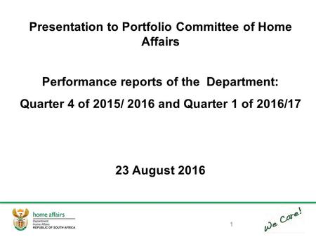 1 Presentation to Portfolio Committee of Home Affairs Performance reports of the Department: Quarter 4 of 2015/ 2016 and Quarter 1 of 2016/17 23 August.