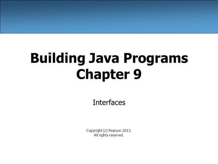 Building Java Programs Chapter 9 Interfaces Copyright (c) Pearson All rights reserved.