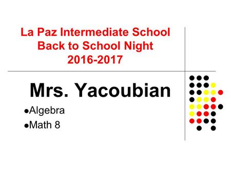 La Paz Intermediate School Back to School Night Mrs. Yacoubian Algebra Math 8.