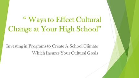 “ Ways to Effect Cultural Change at Your High School” Investing in Programs to Create A School Climate Which Insures Your Cultural Goals.