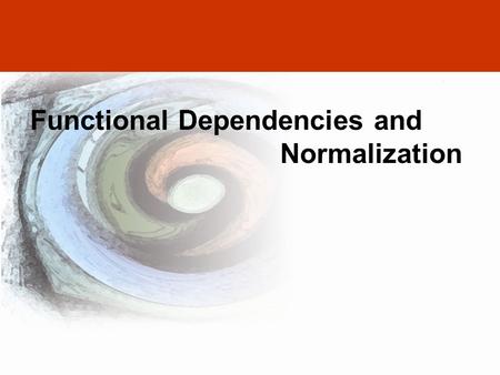 Adapted from DAVID M. KROENKE’S DATABASE PROCESSING, 10th Edition © 2006 Pearson Prentice Hall 3-1 Functional Dependencies and Normalization.