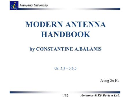 Hanyang University 1/15 Antennas & RF Devices Lab. MODERN ANTENNA HANDBOOK by CONSTANTINE A.BALANIS ch Jeong Gu Ho.