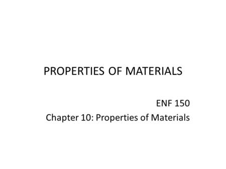 PROPERTIES OF MATERIALS ENF 150 Chapter 10: Properties of Materials.