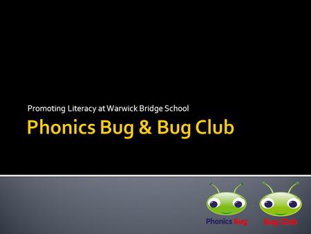 Promoting Literacy at Warwick Bridge School.  Phonics Bug and Bug Club are a pair of resources provided by Pearson Publishers.  They have been shown.