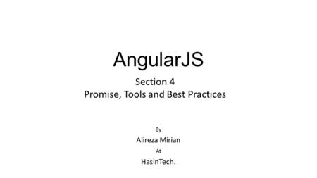 AngularJS By Alireza Mirian At HasinTech. Section 4 Promise, Tools and Best Practices.