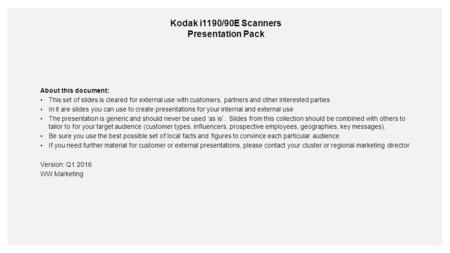 Kodak i1190/90E Scanners Presentation Pack About this document: This set of slides is cleared for external use with customers, partners and other interested.