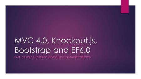 MVC 4.0, Knockout.js, Bootstrap and EF6.0 FAST, FLEXIBLE AND RESPONSIVE QUICK TO MARKET WEBSITES.