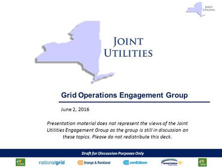 Draft for Discussion Purposes Only 1 Grid Operations Engagement Group June 2, 2016 Presentation material does not represent the views of the Joint Utilities.