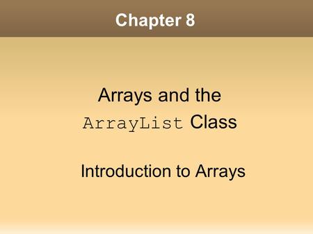 Chapter 8 Arrays and the ArrayList Class Introduction to Arrays.