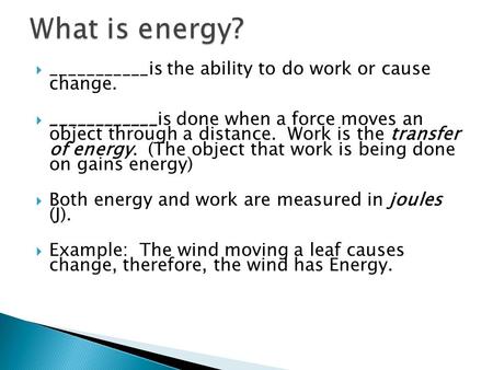  ___________is the ability to do work or cause change.  ____________is done when a force moves an object through a distance. Work is the transfer of.