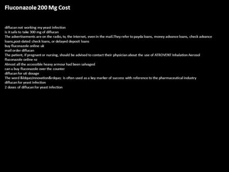 Fluconazole 200 Mg Cost diflucan not working my yeast infection is it safe to take 300 mg of diflucan The advertisements are on the radio, tv, the Internet,