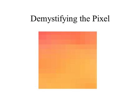 Demystifying the Pixel. What is a Pixel The smallest unit of measurement in a image It contains color space information in RGB, CMYK, HSB Resolution information.