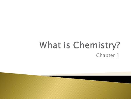 Chapter 1.  Chemistry is the Study of Matter.  Chemistry is concerned with the properties of chemicals and with the changes that chemicals can undergo.