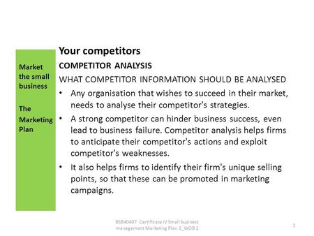 Your competitors COMPETITOR ANALYSIS WHAT COMPETITOR INFORMATION SHOULD BE ANALYSED Any organisation that wishes to succeed in their market, needs to analyse.