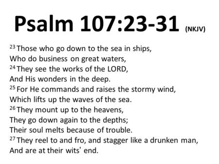 Psalm 107:23-31 (NKJV) 23 Those who go down to the sea in ships, Who do business on great waters, 24 They see the works of the LORD, And His wonders in.