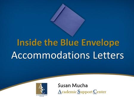 Inside the Blue Envelope Accommodations Letters Susan Mucha A cademic S upport C enter.