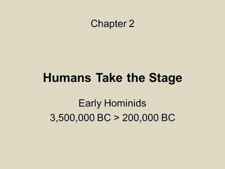 Humans Take the Stage Early Hominids 3,500,000 BC > 200,000 BC Chapter 2.