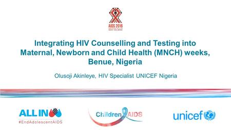 Integrating HIV Counselling and Testing into Maternal, Newborn and Child Health (MNCH) weeks, Benue, Nigeria Olusoji Akinleye, HIV Specialist UNICEF Nigeria.