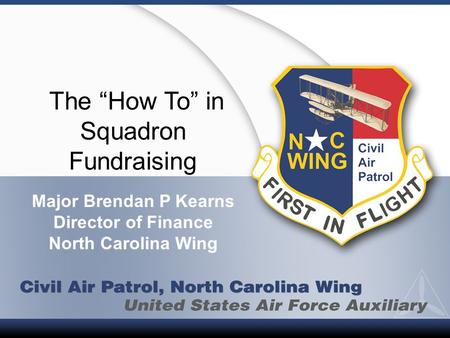 The “How To” in Squadron Fundraising Major Brendan P Kearns Director of Finance North Carolina Wing.