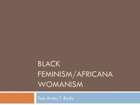 BLACK FEMINISM/AFRICANA WOMANISM Two Arms/1 Body.