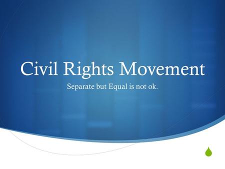  Civil Rights Movement Separate but Equal is not ok.