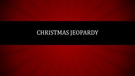 CHRISTMAS JEOPARDY. CHRISTMAS TRADITIONS CHRISTMAS SONGS THE CHRISTMAS STORY Next Round.