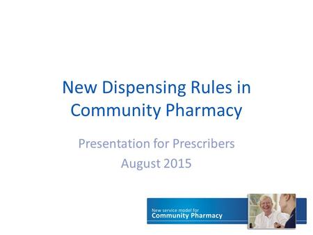 New Dispensing Rules in Community Pharmacy Presentation for Prescribers August 2015.