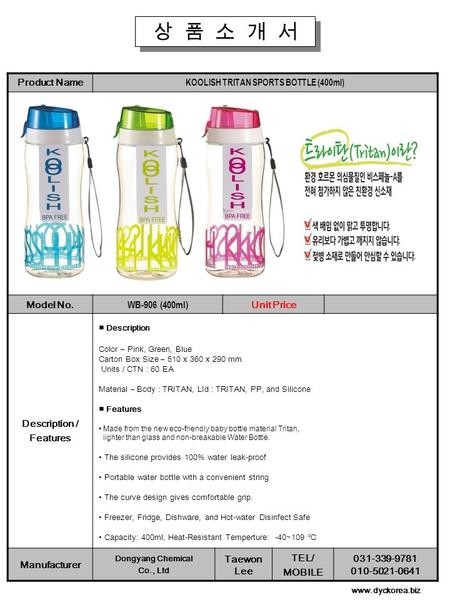 상 품 소 개 서 Product Name KOOLISH TRITAN SPORTS BOTTLE (400ml) Model No. WB-906 (400ml) Unit Price Description / Features ■ Description Color – Pink, Green,