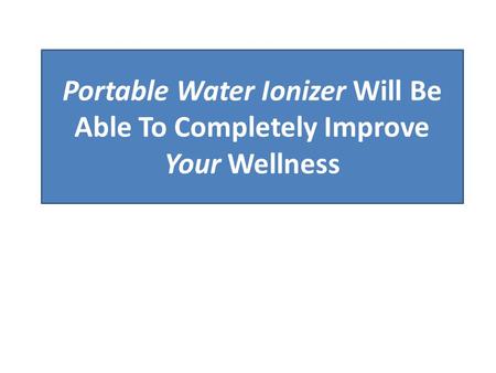 Portable Water Ionizer Will Be Able To Completely Improve Your Wellness.