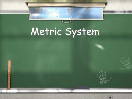 Metric System. / Based on the number 10 / United States is only major country not to use the metric system / The metric system is the only system used.