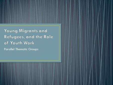 Parallel Thematic Groups. Studying the attitudes toward refugees among the young people Actions and initiatives from youth work and youth policy that.