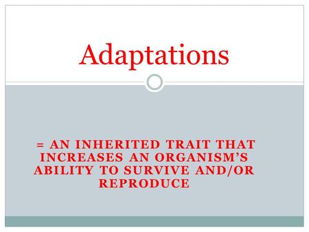 = AN INHERITED TRAIT THAT INCREASES AN ORGANISM’S ABILITY TO SURVIVE AND/OR REPRODUCE Adaptations.