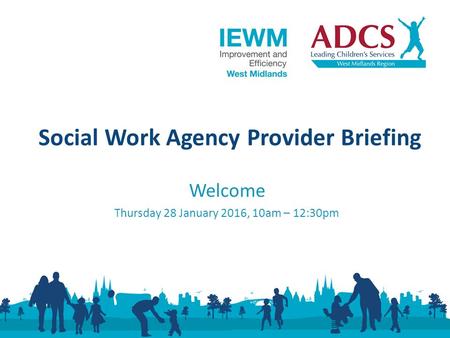 Welcome Thursday 28 January 2016, 10am – 12:30pm Social Work Agency Provider Briefing.