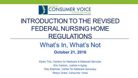 INTRODUCTION TO THE REVISED FEDERAL NURSING HOME REGULATIONS What’s In, What’s Not October 21, 2016 Karen Tritz, Centers for Medicare & Medicaid Services.