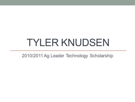 TYLER KNUDSEN 2010/2011 Ag Leader Technology Scholarship.