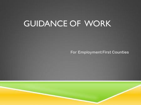 GUIDANCE OF WORK For Employment First Counties. GUIDANCE OF WORK The Following Requirements must be met: