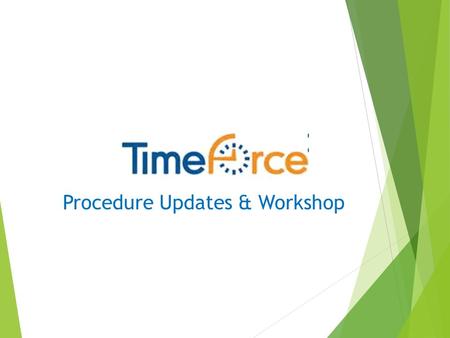 Procedure Updates & Workshop. Topics Covered Today  Employee Responsibilities  Supervisor Responsibilities  Overtime  TimeForce Reports.