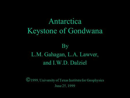 Antarctica Keystone of Gondwana By L.M. Gahagan, L.A. Lawver, and I.W.D. Dalziel  1999, University of Texas Institute for Geophysics June 25, 1999.