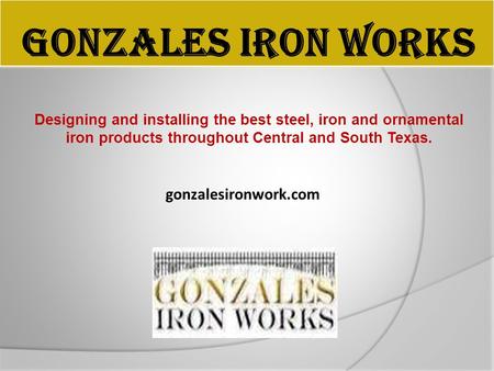 GONZALES IRON WORKS Designing and installing the best steel, iron and ornamental iron products throughout Central and South Texas. gonzalesironwork.com.