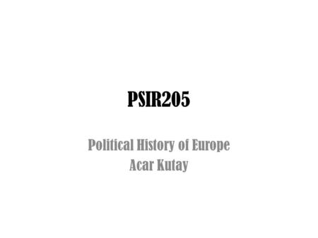 PSIR205 Political History of Europe Acar Kutay. Why to bother about history? the development of political freedom, constitutional government, the rule.