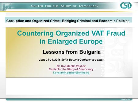 Countering Organized VAT Fraud in Enlarged Europe Lessons from Bulgaria June 23-24, 2006,Sofia, Boyana Conference Center Dr. Konstantin Pashev Center for.