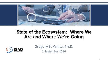 State of the Ecosystem: Where We Are and Where We’re Going Gregory B. White, Ph.D. 1 September