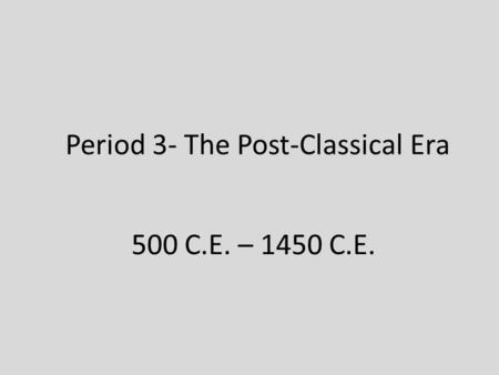 Period 3- The Post-Classical Era 500 C.E. – 1450 C.E.