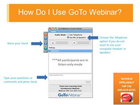 How Do I Use GoTo Webinar? Raise your Hand Type your questions or comments and press Send Choose the Telephone option if you do not want to use your computer.