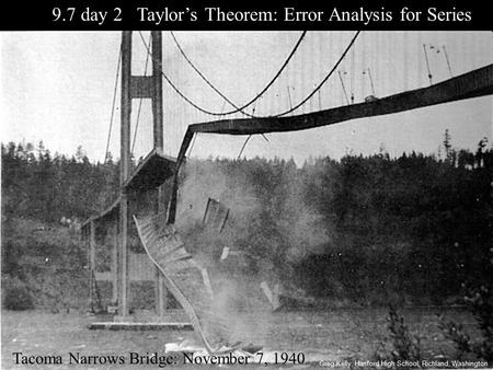 9.7 day 2 Taylor’s Theorem: Error Analysis for Series Tacoma Narrows Bridge: November 7, 1940 Greg Kelly, Hanford High School, Richland, Washington.