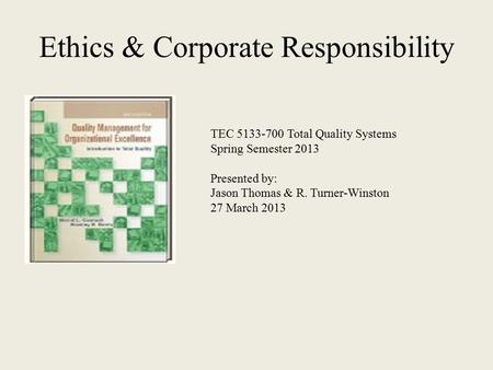 Ethics & Corporate Responsibility TEC Total Quality Systems Spring Semester 2013 Presented by: Jason Thomas & R. Turner-Winston 27 March 2013.