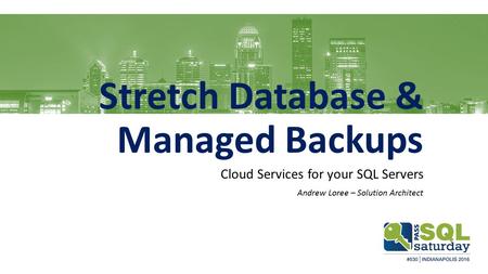 Stretch Database & Managed Backups Cloud Services for your SQL Servers Andrew Loree – Solution Architect.