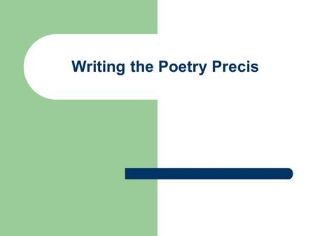 Writing the Poetry Precis. The Rhetorical Precis The precis is a highly structured 3 sentence paragraph that records the essential elements of a poem.