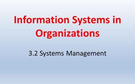 Information Systems in Organizations 3.2 Systems Management.